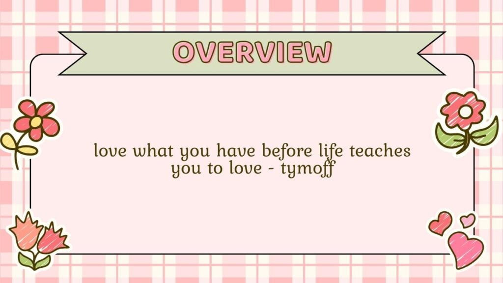 love what you have before life teaches you to love - tymoff