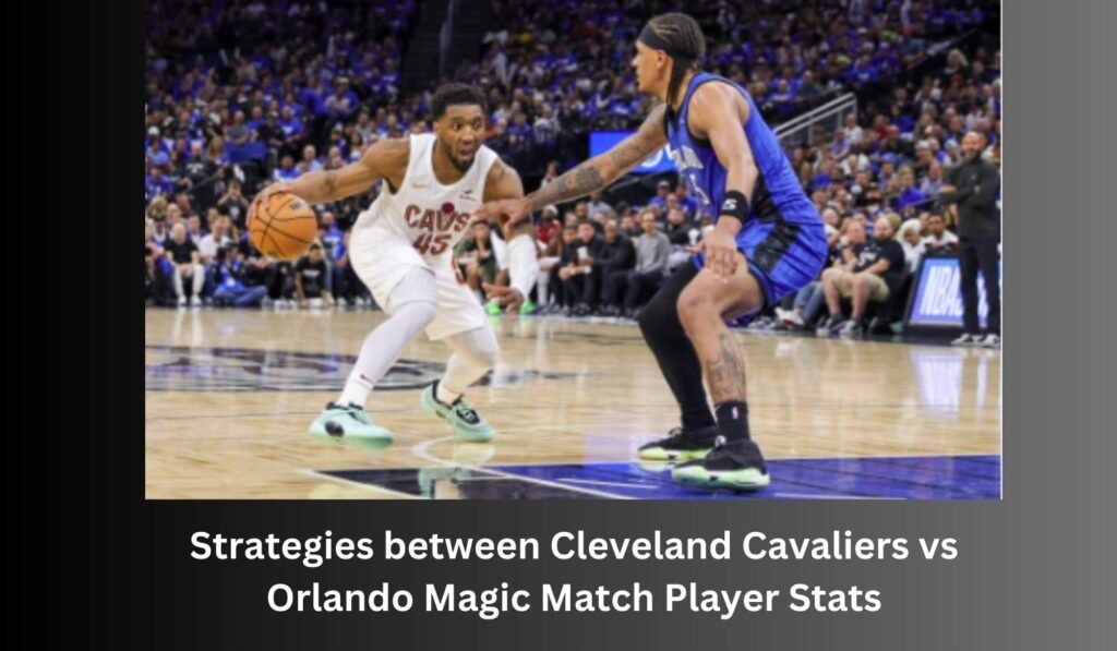 Strategies between Cleveland Cavaliers vs Orlando Magic Match Player Stats