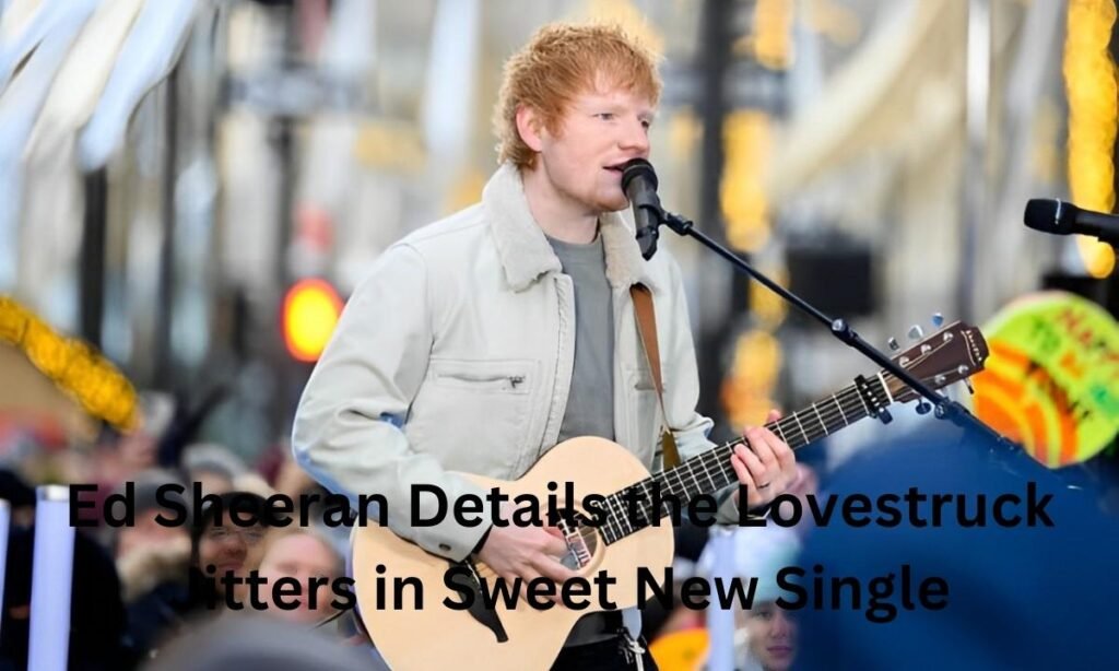 Ed Sheeran Details the Lovestruck Jitters in Sweet New Single